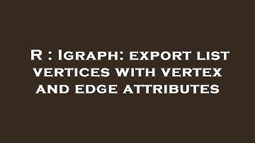 R : Igraph: export list vertices with vertex and edge attributes