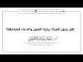 هل يجوز للمرأة زيارة القبور والدعاء لأصحابها الشيخ أ د سليمان الرحيلي