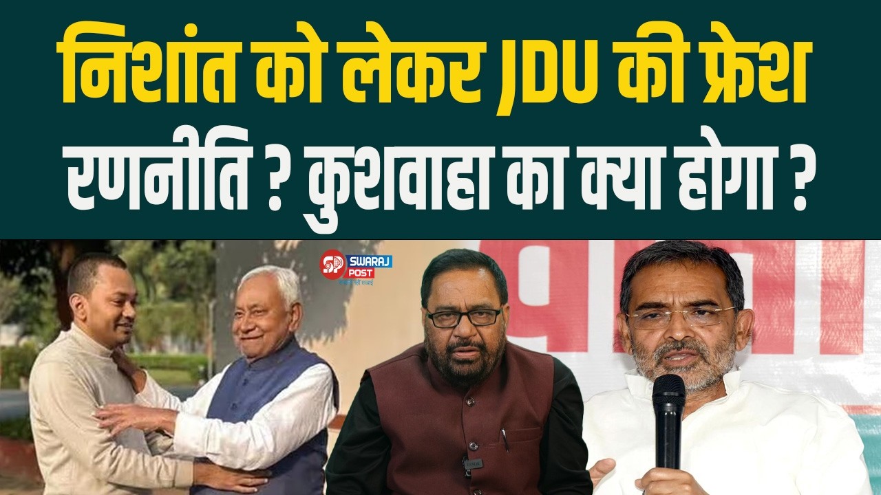 निशांत को लेकर JDU की फ्रेश रणनीति ? कुशवाहा का क्या होगा ?