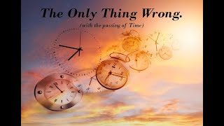 The Only Thing Wrong (with the passing of time)