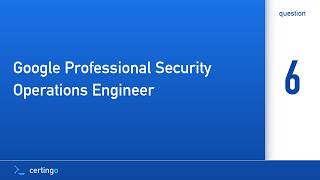 Certingo | Google Professional Security Operations Engineer (GCP-PSOE) — Question 6