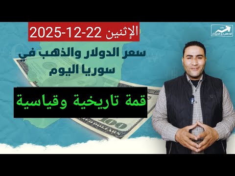 قمة تاريخية وقياسية سعر الدولار في سوريا اليوم الإثنين 22 ديسمبر 2025 وأسعار الذهب