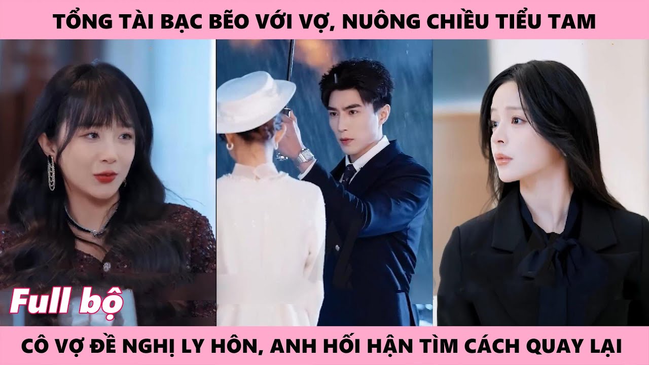 Tổng tài hối hận vì đã bạc bẽo với vợ nuông chiều tiểu tam, cô vợ đề nghị ly hôn thì anh tìm cách