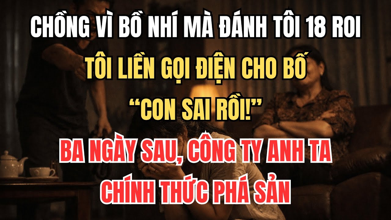 Chồng Vì Bồ Nhí Mà Đánh Tôi 18 Roi, Tôi Liền Gọi Cho Bố: 