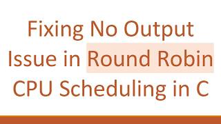 Fixing No Output Issue in Round Robin CPU Scheduling in C