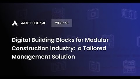Archdesk Webinar ON DEMAND: Digital Building Blocks for Modular Construction Industry [Full!]