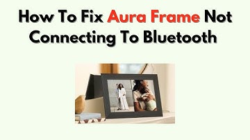 How to Fix Aura Frame Not Connecting to Bluetooth – Connection & Discovery Fix