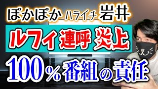 ぽかぽか岩井の「ルフィ逮捕」連呼炎上は、100％番組の責任です