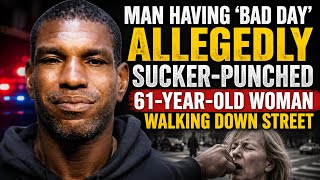 Man Having “Bad Day” Allegedly Sucker-Punched 61-Year-Old Woman Walking Down Street