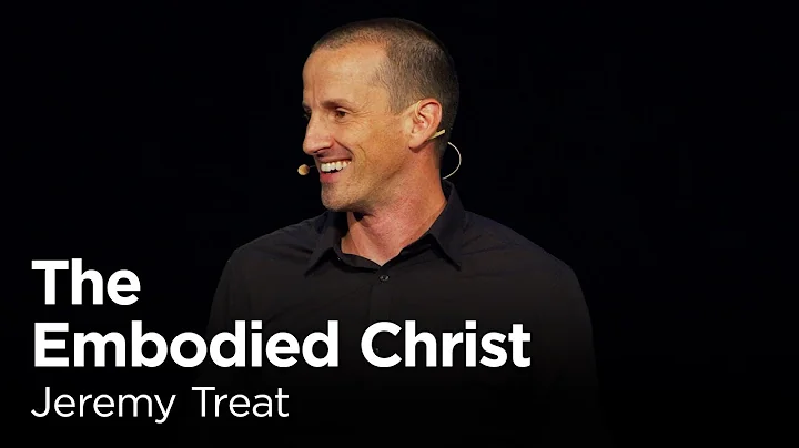 Jeremy Treat: The Embodied Christ [Biola Torrey Co...