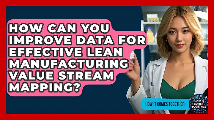How Can You Improve Data For Effective Lean Manufacturing Value Stream Mapping?