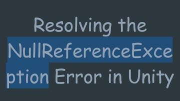 Resolving the NullReferenceException Error in Unity