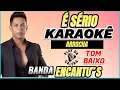 KARAOKÊ - É SÉRIO / ARROCHA , Tom baixo Banda ENCANTU”S  / Playback