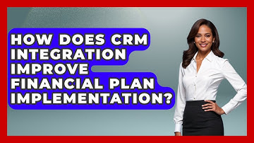 How Does CRM Integration Improve Financial Plan Implementation? - Wealth Advisor Success Hub
