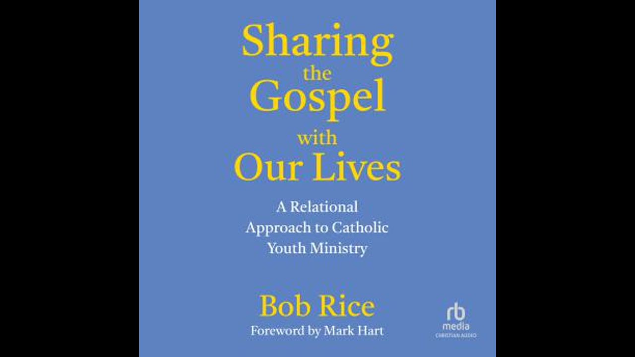 Sharing the Gospel with Our Lives: A Relational Approach to Catholic Youth Ministry - Bob Rice
