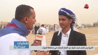 تغطيات ميدانية | كاميرا يمن شباب ترصد أجواء عيد الفطر المبارك في محافظة الجوف