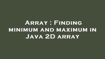 Array : Finding minimum and maximum in Java 2D array