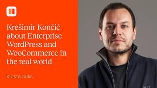 Enterprise WordPress and WooCommerce in the real world | Kinsta Talks with Krešimir Končić
