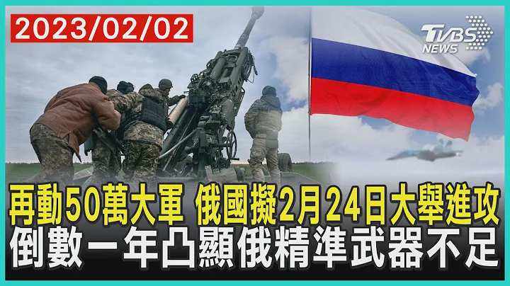 再動50萬大軍  俄國擬2月24日大舉進攻    倒數一年凸顯俄精準武器不足 | 十點不一樣 20230202 - 天天要聞