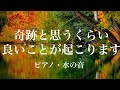 本当にスゴいです ・魔法のように奇跡と思うくらい良いことが起こるポジティブエネルギーヒーリング音楽💗ピアノ・水の音