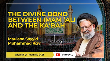 The Divine Bond Between Imam ‘Ali (AS) and the Ka‘bah - Maulana Syed Muhammad Rizvi