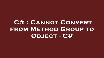 C# : Cannot Convert from Method Group to Object - C#