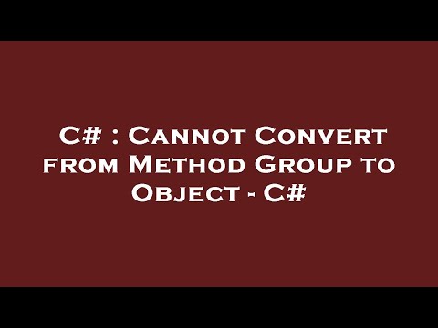 C# : Cannot Convert from Method Group to Object - C#