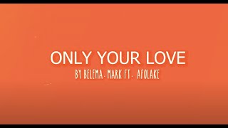 Only Your Love by Belema.Mark ft Afolake |  Lyric Video