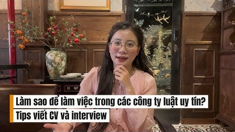 Làm sao để tìm kiếm và đậu vào làm các công ty luật uy tín? (YKVN, EY Law) Tips viết CV và interview
