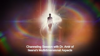 Channeling Session with Dr. Amir of Ileanas Multidimensional Aspects