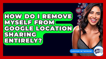 How Do I Remove Myself From Google Location Sharing Entirely? - Everyday-Networking