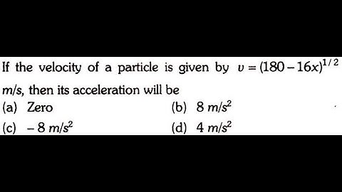 If the velocity of a particle is given by v=(180-16x)1/2 m/s, then its acceleration will be