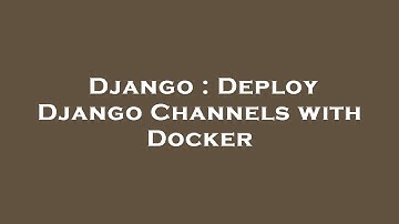 Django : Deploy Django Channels with Docker