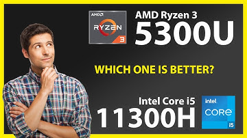 AMD Ryzen 3 5300U vs INTEL Core i5 11300H Technical Comparison