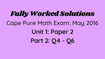 Cape Pure Mathematics Unit 1: 2016 Exam: Fully Worked Solutions (Part 2) Q4 to Q6: Adobe Math Lab