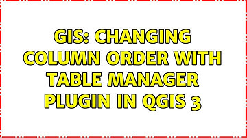 GIS: Changing column order with Table Manager Plugin in QGIS 3 (2 Solutions!!)