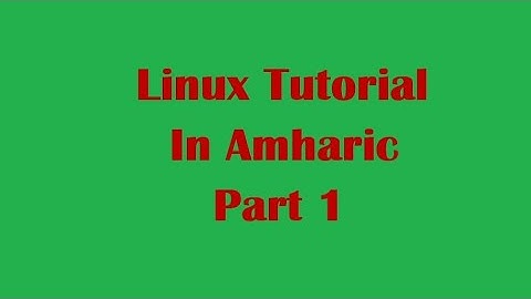Linux tutorial in Amharic part 1