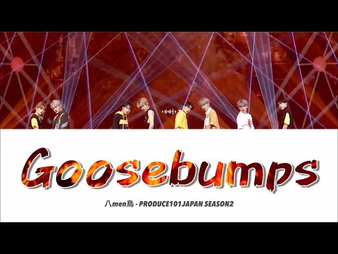 八men鳥 ( PRODUCE 101 JAPAN SEASON2 ) - Goosebumps【 歌詞 / パート割 】