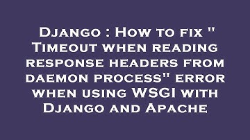 Django : How to fix " Timeout when reading response headers from daemon process" error when using WS
