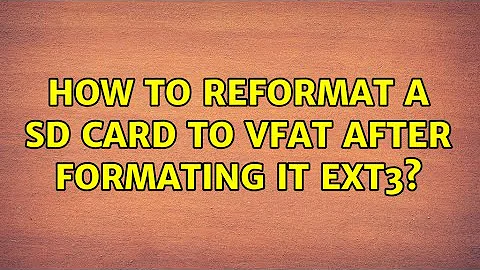 How to reformat a SD card to VFAT after formating it ext3?