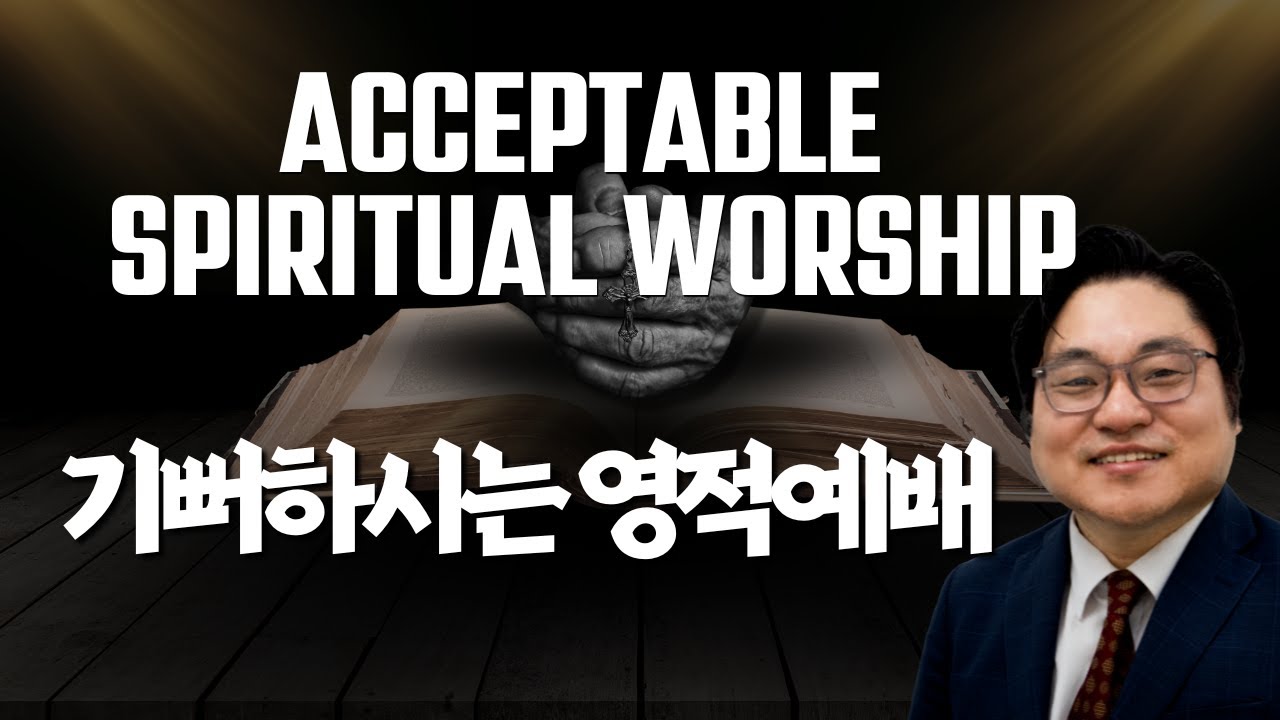 "Acceptable Spiritual Worship" “기뻐하시는 영적예배” Rom 12:1 Rev. Jeremiah Kim