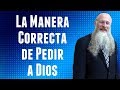 La Manera Correcta de Pedir a Dios