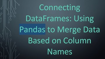 Connecting DataFrames: Using Pandas to Merge Data Based on Column Names