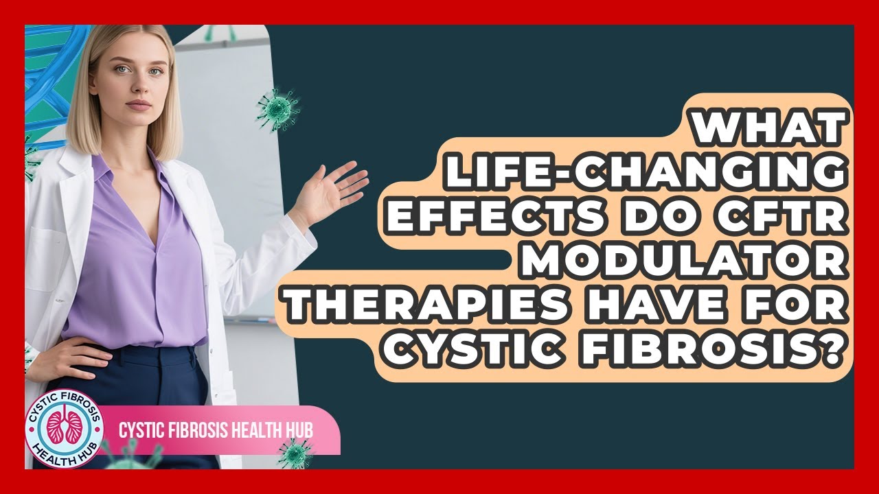 What Life-changing Effects Do CFTR Modulator Therapies Have For Cystic Fibrosis?