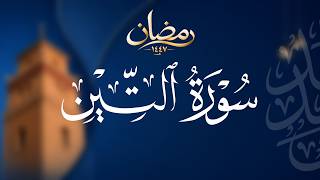 سورة التين | مُصحَف رمضان ١٤٤٧هـ | الشيخ أحمد بن خالد التركي