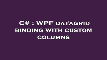 C# : WPF datagrid binding with custom columns