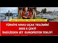 TÜRKİYE  MMU TESLİMİNİ 2025   ALDI  İNGİZLİDEN JET EUROFİGHTER TEKLİFİ  GELDİ  İNGİLİZ OYUNU DEVREDE