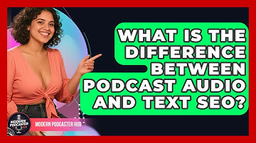 What Is The Difference Between Podcast Audio And Text SEO? - Modern Podcaster Hub