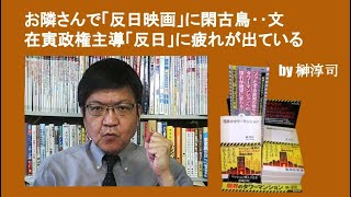 お隣さんで「反日映画」に閑古鳥‥文在寅政権主導「反日」に疲れが出ている　by榊淳司