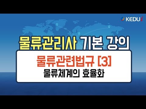 [케듀아이] 물류관리사 기본강의 / 물류관련법규 - 물류체계의 효율화